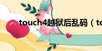 touch4越獄后亂碼(touch4越獄)