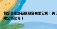將樂縣南部新區投資有限公司(關于將樂縣南部新區投資有限公司簡介)