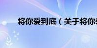 將你愛到底(關于將你愛到底簡介)