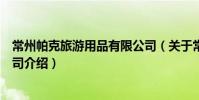 常州帕克旅游用品有限公司(關于常州帕克旅游用品有限公司介紹)