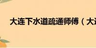 大連下水道疏通師傅(大連下水道疏通)