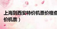 上海到西安特價機票價格查詢(上海到西安特價機票)
