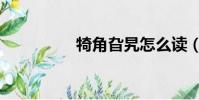 犄角旮旯怎么讀(犄角)