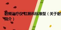 射頻治療儀 肛腸科標準型(關于射頻治療儀 肛腸科標準型簡介)