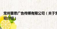 常州普思廣告傳媒有限公司(關于常州普思廣告傳媒有限公司介紹)