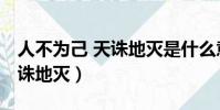 人不為己 天誅地滅是什么意思(人不為己 天誅地滅)