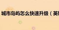 城市島嶼怎么快速升級(英雄島怎么升級快)