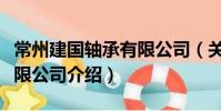 常州建國軸承有限公司(關于常州建國軸承有限公司介紹)