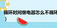 循環時間繼電器怎么不循環(循環時間繼電器)
