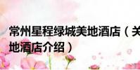 常州星程綠城美地酒店(關于常州星程綠城美地酒店介紹)