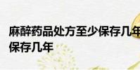麻醉藥品處方至少保存幾年精神藥品處方至少保存幾年