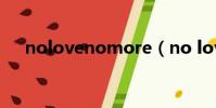 nolovenomore(no love no more)