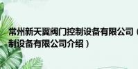 常州新天翼閥門控制設備有限公司(關于常州新天翼閥門控制設備有限公司介紹)