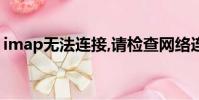 imap無法連接,請檢查網絡連接或服務器配置