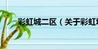 彩虹城二區(關于彩虹城二區介紹)