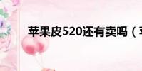 蘋果皮520還有賣嗎(蘋果皮520)