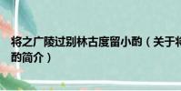 將之廣陵過別林古度留小酌(關于將之廣陵過別林古度留小酌簡介)