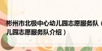 彬州市北極中心幼兒園志愿服務隊(關于彬州市北極中心幼兒園志愿服務隊介紹)