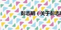 彭志明(關于彭志明介紹)