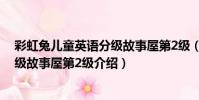 彩虹兔兒童英語分級故事屋第2級(關于彩虹兔兒童英語分級故事屋第2級介紹)