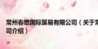 常州春懋國際貿易有限公司(關于常州春懋國際貿易有限公司介紹)
