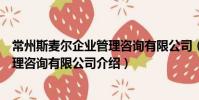 常州斯麥爾企業管理咨詢有限公司(關于常州斯麥爾企業管理咨詢有限公司介紹)