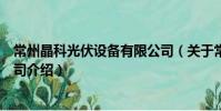 常州晶科光伏設備有限公司(關于常州晶科光伏設備有限公司介紹)