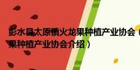 彭水縣太原鎮火龍果種植產業協會(關于彭水縣太原鎮火龍果種植產業協會介紹)