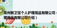 常州新衛寶個人護理用品有限公司(關于常州新衛寶個人護理用品有限公司介紹)