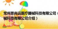 常州景尚遠醫療器械科技有限公司(關于常州景尚遠醫療器械科技有限公司介紹)