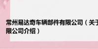 常州易達奇車輛部件有限公司(關于常州易達奇車輛部件有限公司介紹)