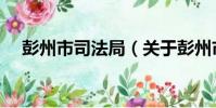 彭州市司法局(關于彭州市司法局介紹)