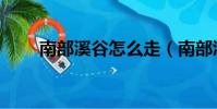 南部溪谷怎么走(南部溪谷怎么進)