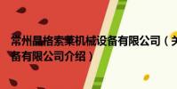 常州晶格索萊機械設備有限公司(關于常州晶格索萊機械設備有限公司介紹)