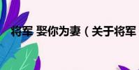 將軍 娶你為妻(關于將軍 娶你為妻簡介)