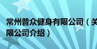 常州普眾健身有限公司(關于常州普眾健身有限公司介紹)