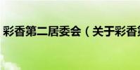 彩香第二居委會(關于彩香第二居委會介紹)