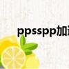 ppsspp加速停不下來了（pps加速器）