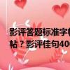 影評答題標準字帖？影評佳句400例（關于影評答題標準字帖？影評佳句400例介紹）