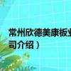 常州欣德美康板業有限公司（關于常州欣德美康板業有限公司介紹）