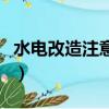 水電改造注意事項和細節（水電改造注意事項）