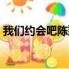 我們約會吧陳翔是哪一期（我們約會吧陳翔）