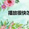 播放很快怎么辦（為什么快播放不了）