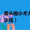 鼻頭縮小術大概需要多少錢（縮小鼻頭手術多少錢）