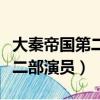 大秦帝國第二部演員演的不好吧（大秦帝國第二部演員）