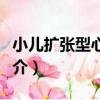 小兒擴張型心肌病（關于小兒擴張型心肌病簡介）