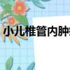 小兒椎管內腫瘤（關于小兒椎管內腫瘤簡介）