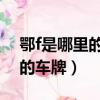 鄂f是哪里的車牌號碼 在哪個區（鄂f是哪里的車牌）