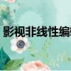 影視非線性編輯（關于影視非線性編輯介紹）