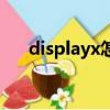 displayx怎么使用（displayx怎么用）